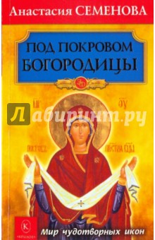 Анастасия Семенова - Под покровом Богородицы. Мир чудотворных икон обложка книги Анастасия Семенова - Под покровом Богородицы. Мир чудотворных икон обложка книги