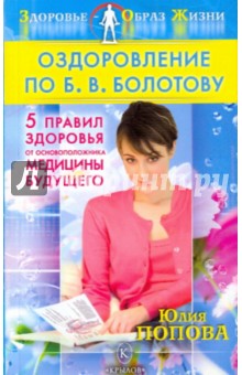 Юлия Попова - Оздоровление по Б.В.Болотову. Пять правил здоровья от основоположника медицины будущего обложка книги Юлия Попова - Оздоровление по Б.В.Болотову. Пять правил здоровья от основоположника медицины будущего обложка книги