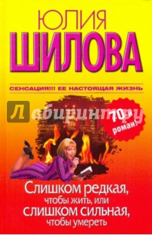 Слишком редкая, чтобы жить, или Слишком сильная, чтобы умереть - Юлия Шилова