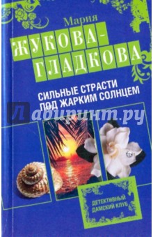 Мария Жукова-Гладкова - Сильные страсти под жарким солнцем обложка книги Мария Жукова-Гладкова - Сильные страсти под жарким солнцем обложка книги
