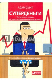 Суперденьги: Поучительная история об инвестировании и рыночных пузырях - Адам Смит Суперденьги: Поучительная история об инвестировании и рыночных пузырях - Адам Смит