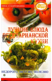 Лучшие блюда вегетарианской кухни - Анна Сударушкина