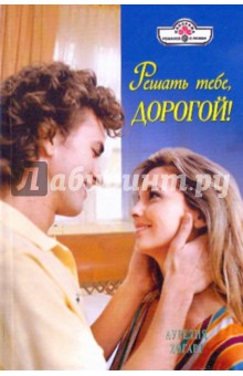 Аурелия Хогарт - Решать тебе, дорогой! обложка книги Аурелия Хогарт - Решать тебе, дорогой! обложка книги