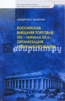 Стюарт Томпстон - Российская внешняя торговля ХIХ-начала ХХв: организация и финансирование обложка книги Стюарт Томпстон - Российская внешняя торговля ХIХ-начала ХХв: организация и финансирование обложка книги