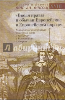 "Вводя нравы и обычаи Европейские в Европейском народе": К проблеме адаптации западных идей... обложка книги "Вводя нравы и обычаи Европейские в Европейском народе": К проблеме адаптации западных идей... обложка книги