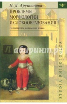 Проблемы морфологии и словообразования: (На материале испанского языка) - Нина Арутюнова