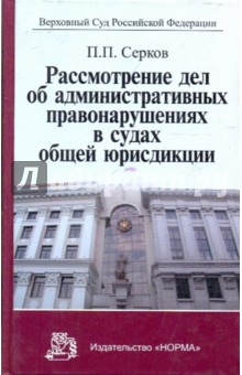 Рассмотрение дел об административных правонарушениях в судах общей юрисдикции - Петр Серков