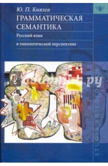 Грамматическая семантика: Русский язык в типологической перспективе - Юрий Князев