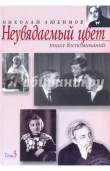 Неувядаемый цвет. Книга воспоминаний. В 3-х томах. Том 3 - Николай Любимов