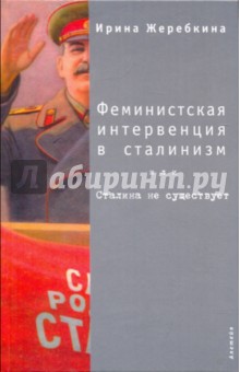 Феминистская интервенция в сталинизм, или Сталина не существует - Ирина Жеребкина