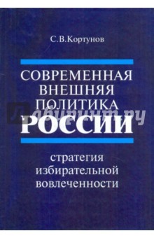 Сергей Кортунов - Современная внешняя политика России. Стратегия избирательной вовлеченности обложка книги Сергей Кортунов - Современная внешняя политика России. Стратегия избирательной вовлеченности обложка книги
