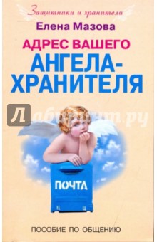 Адрес вашего Ангела-Хранителя. Пособие по общению - Елена Мазова