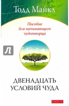 Майкл Тодд - Двенадцать условий чуда: Пособие для начинающего чудотворца обложка книги Майкл Тодд - Двенадцать условий чуда: Пособие для начинающего чудотворца обложка книги