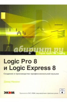 Дэвид Намани - Logic Pro 8 и Logic Express 8. Создание профессиональной музыки (+DVD) обложка книги Дэвид Намани - Logic Pro 8 и Logic Express 8. Создание профессиональной музыки (+DVD) обложка книги