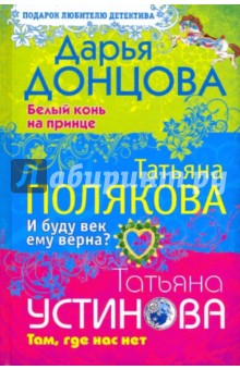 Донцова, Устинова, Полякова - Белый конь на принце. И буду век ему верна? Там, где нас нет обложка книги Донцова, Устинова, Полякова - Белый конь на принце. И буду век ему верна? Там, где нас нет обложка книги