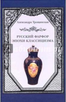 Александра Трощинская - Русский фарфор эпохи классицизма обложка книги Александра Трощинская - Русский фарфор эпохи классицизма обложка книги
