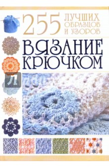 Вязание крючком. 255 лучших образцов и узоров - Мария Балашова