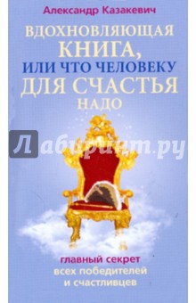Александр Казакевич - Вдохновляющая книга. Что человеку для счастья надо обложка книги Александр Казакевич - Вдохновляющая книга. Что человеку для счастья надо обложка книги