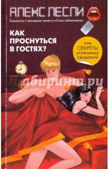 Алекс Лесли - Как проснуться в гостях? Или секреты успешных свиданий обложка книги Алекс Лесли - Как проснуться в гостях? Или секреты успешных свиданий обложка книги