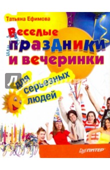 Веселые праздники и вечеринки для серьезных людей - Татьяна Ефимова