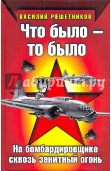 Василий Решетников - Что было - то было: На бомбардировщике сквозь зенитный огонь обложка книги Василий Решетников - Что было - то было: На бомбардировщике сквозь зенитный огонь обложка книги