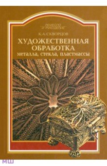 Художественная обработка металла, стекла, пластмассы - Константин Скворцов