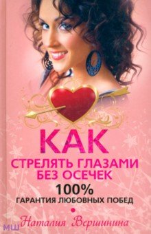 Как стрелять глазами без осечек. 100% гарантия любовных побед - Наталия Вершинина