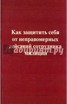 Ильдар Резепов - Как защитить себя от неправомерных действий сотрудника милиции обложка книги Ильдар Резепов - Как защитить себя от неправомерных действий сотрудника милиции обложка книги