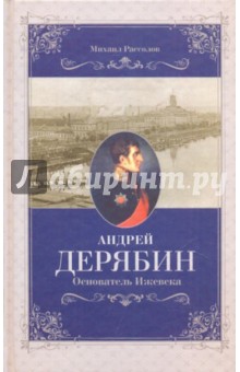 Михаил Рассолов - Андрей Дерябин. Основатель Ижевска обложка книги Михаил Рассолов - Андрей Дерябин. Основатель Ижевска обложка книги