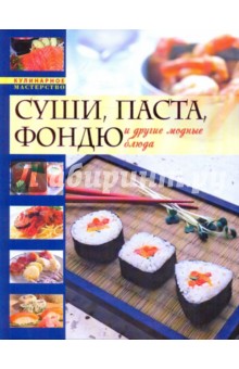 Модные кулинарные рецепты: Суши. Паста. Фондю и другие модные блюда