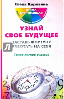 Елена Коровина - Узнай свое будущее. Заставь Фортуну работать на себя обложка книги Елена Коровина - Узнай свое будущее. Заставь Фортуну работать на себя обложка книги