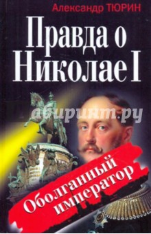 Александр Тюрин - Правда о Николае I. Оболганный император обложка книги Александр Тюрин - Правда о Николае I. Оболганный император обложка книги