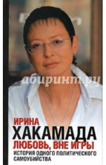 Любовь, вне игры. История одного политического самоубийства - Ирина Хакамада Любовь, вне игры. История одного политического самоубийства - Ирина Хакамада