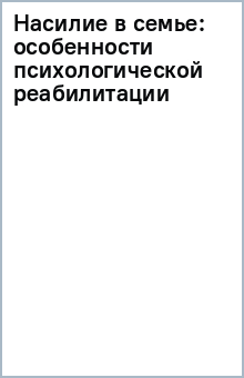 Насилие в семье: особенности психологической реабилитации обложка книги Насилие в семье: особенности психологической реабилитации обложка книги