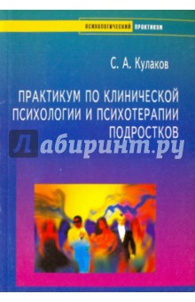 Практикум по клинической психологии и психотерапии подростков - Сергей Кулаков