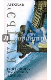 Анхель Куатьэ - Всю жизнь ты ждала обложка книги Анхель Куатьэ - Всю жизнь ты ждала обложка книги