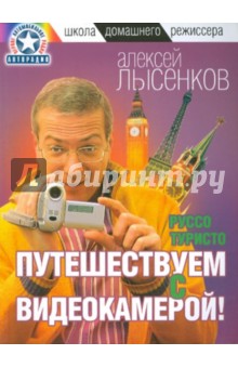 Алексей Лысенков - Руссо туристо. Путешествуем с видеокамерой! обложка книги Алексей Лысенков - Руссо туристо. Путешествуем с видеокамерой! обложка книги