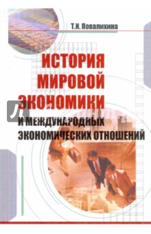Татьяна Повалихина - История мировой экономики и международных экономических отношений: учебное пособие обложка книги Татьяна Повалихина - История мировой экономики и международных экономических отношений: учебное пособие обложка книги