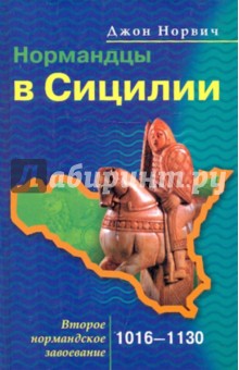 Нормандцы в Сицилии. Второе нормандское завоевание. 1016-1130 - Джон Норвич
