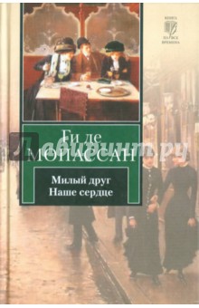 Ги Мопассан - Милый друг. Наше сердце обложка книги Ги Мопассан - Милый друг. Наше сердце обложка книги