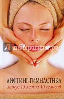 Татьяна Лагутина - Лифтинг-гимнастика. Минус 15 лет за 10 сеансов обложка книги Татьяна Лагутина - Лифтинг-гимнастика. Минус 15 лет за 10 сеансов обложка книги