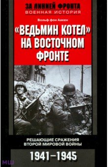 Аакен Фон - "Ведьмин котел" на Восточном фронте. Решающие сражения второй Мировой войны 1941-1945 обложка книги Аакен Фон - "Ведьмин котел" на Восточном фронте. Решающие сражения второй Мировой войны 1941-1945 обложка книги