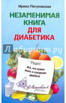 Ирина Пигулевская - Незаменимая книга для диабетика. Все, что нужно знать о сахарном диабете обложка книги Ирина Пигулевская - Незаменимая книга для диабетика. Все, что нужно знать о сахарном диабете обложка книги