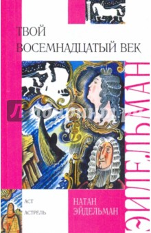 Натан Эйдельман - Твой восемнадцатый век обложка книги Натан Эйдельман - Твой восемнадцатый век обложка книги
