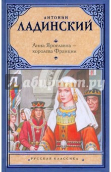 Анна Ярославна - королева Франции; Последний путь Владимира Мономаха - Антонин Ладинский Анна Ярославна - королева Франции; Последний путь Владимира Мономаха - Антонин Ладинский