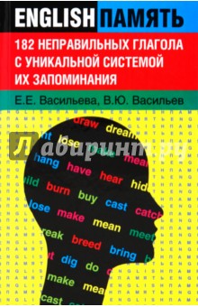182 неправильных глагола с уникальной системой их запоминания - Васильева, Васильев