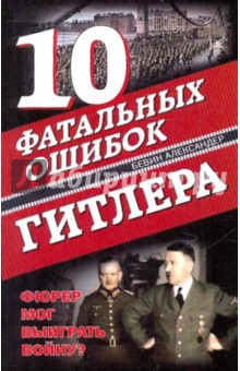10 фатальных ошибок Гитлера. Фюрер мог выиграть войну? - Александер Бевин