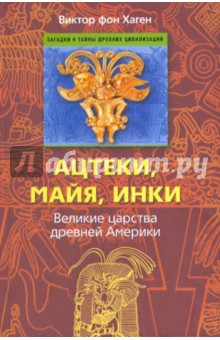 Виктор Хаген - Ацтеки, майя, инки. Великие царства древней Америки обложка книги Виктор Хаген - Ацтеки, майя, инки. Великие царства древней Америки обложка книги