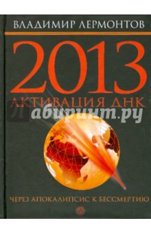 2013: активизация ДНК. Через Апокалипсис к бессмертию - Владимир Лермонтов