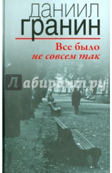 Все было не совсем так. - Даниил Гранин